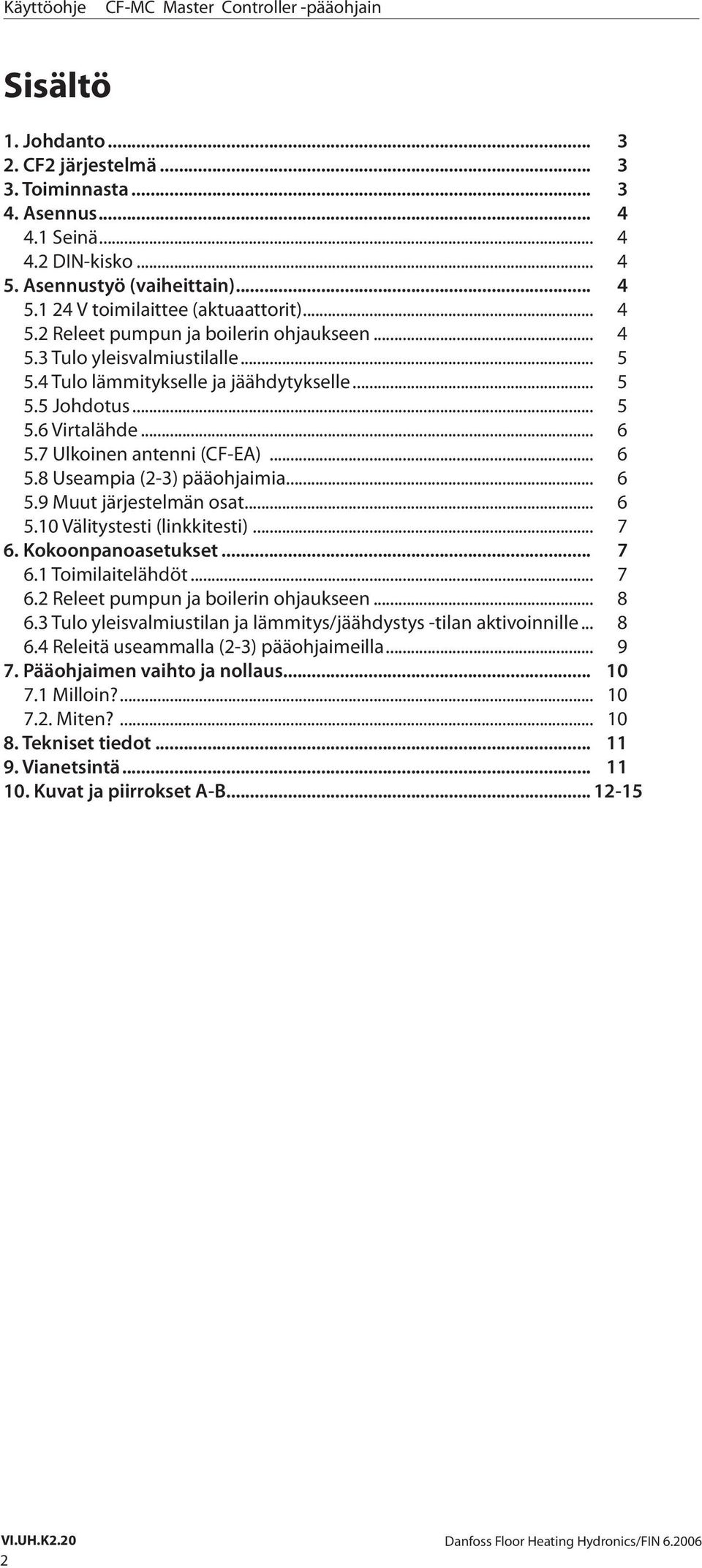 .. 6 5.10 Välitystesti (linkkitesti)... 7 6. Kokoonpanoasetukset... 7 6.1 Toimilaitelähdöt... 7 6.2 Releet pumpun ja boilerin ohjaukseen... 8 6.