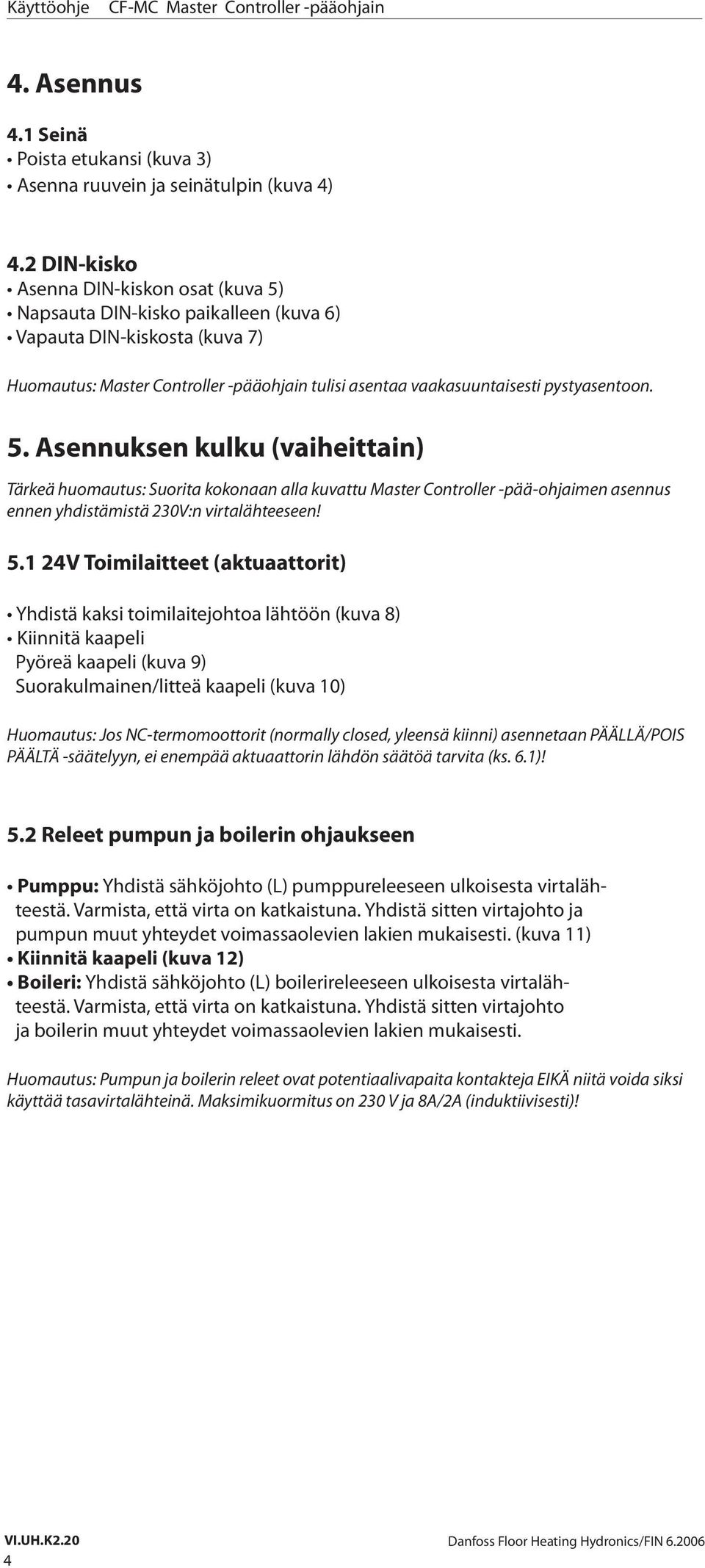 5. Asennuksen kulku (vaiheittain) Tärkeä huomautus: Suorita kokonaan alla kuvattu Master Controller -pää-ohjaimen asennus ennen yhdistämistä 230V:n virtalähteeseen! 5.