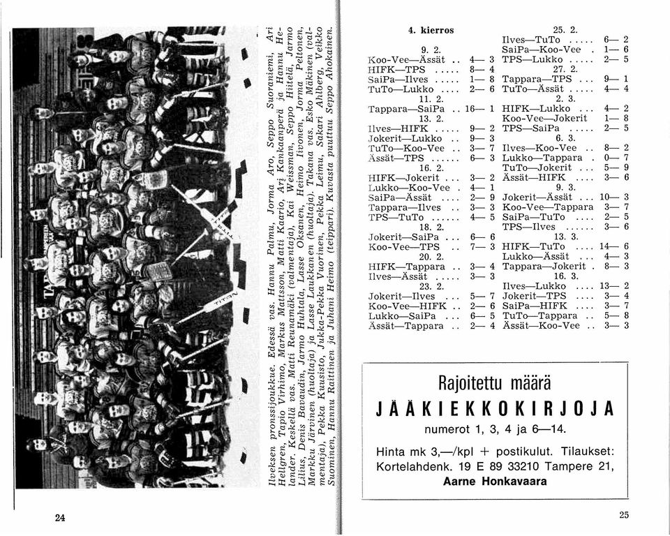 . 8-2 Ässät-TPS..... 6-3 Lukko---Tappara 0-7 16. 2. TuTo-Jokerit... 5-9 HIFK-Jokerit ". 3-2 Ässät-HIFK.... 3-6 Lukko---Koo-Vee 4-1 9. 3. SaiPa-Ässät.... 2-9 Jokerit-Ässät... 10-- 3 Tappara-Ilves.