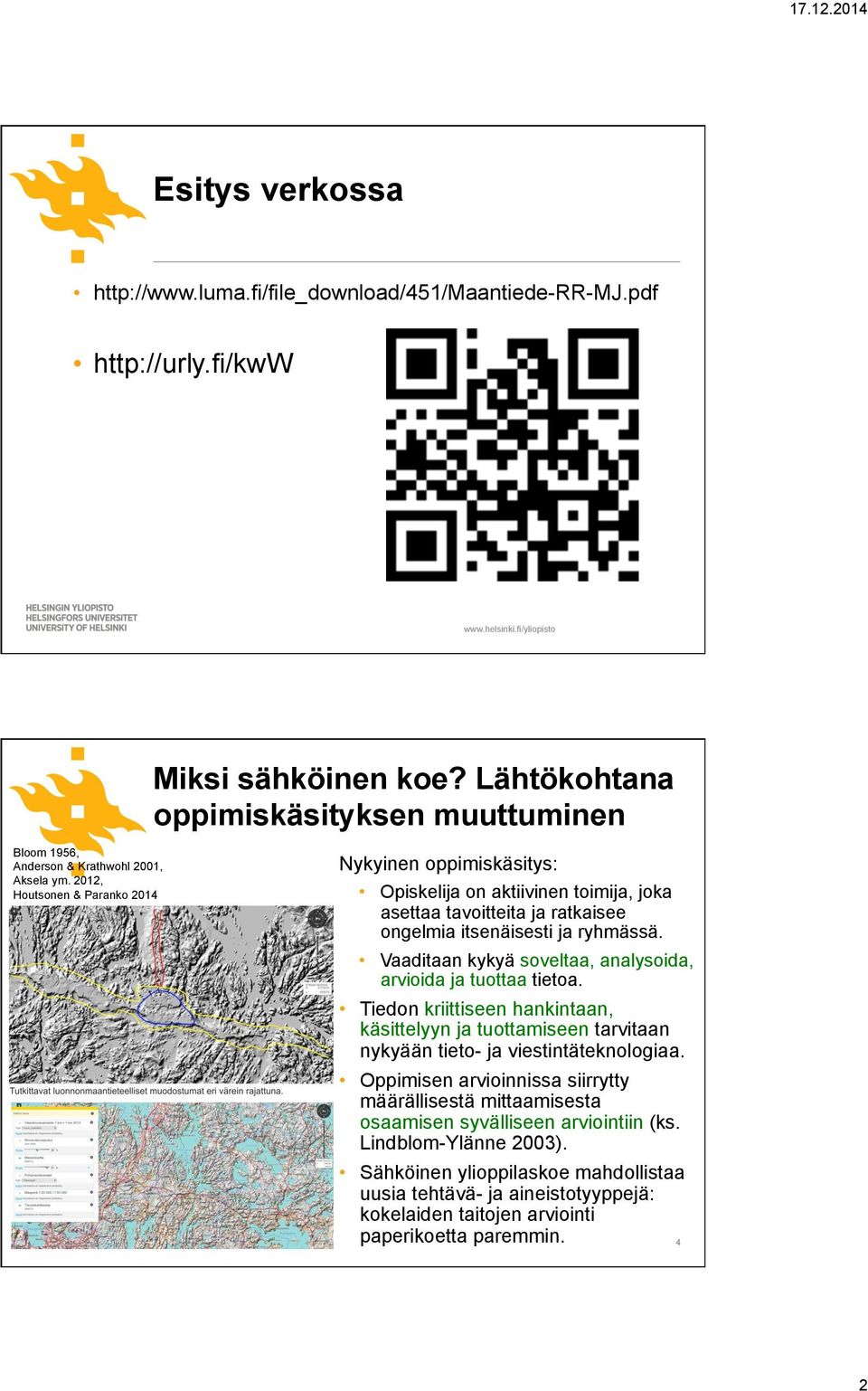 2012, Houtsonen & Paranko 2014 Nykyinen oppimiskäsitys: Opiskelija on aktiivinen toimija, joka asettaa tavoitteita ja ratkaisee ongelmia itsenäisesti ja ryhmässä.