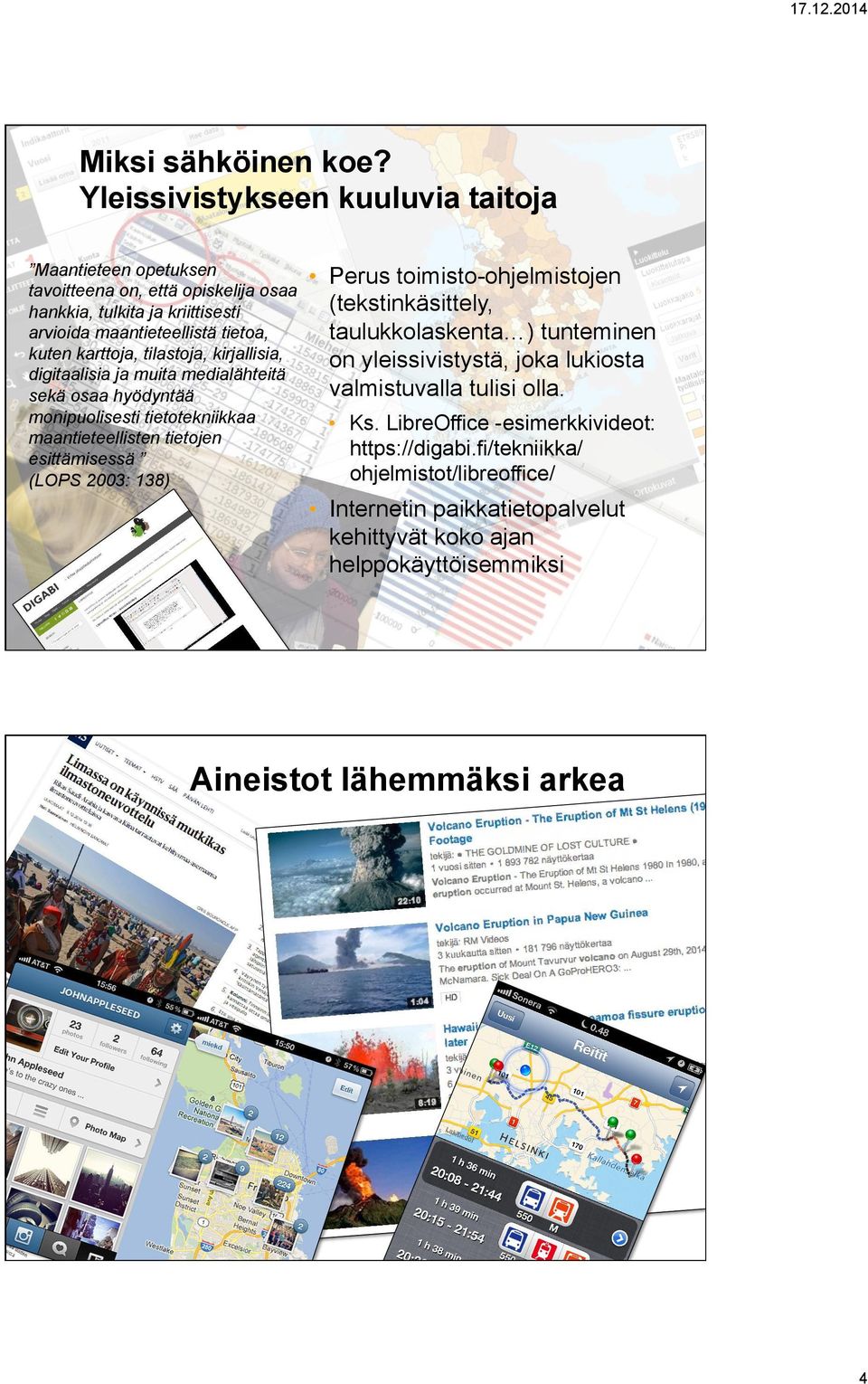 tilastoja, kirjallisia, digitaalisia ja muita medialähteitä sekä osaa hyödyntää monipuolisesti tietotekniikkaa maantieteellisten tietojen esittämisessä (LOPS 2003: 138) Perus