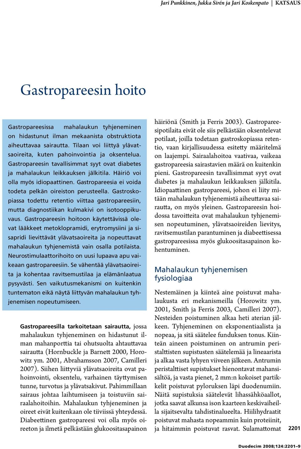 Gastropareesia ei voida todeta pelkän oireiston perusteella. Gastroskopiassa todettu retentio viittaa gastropareesiin, mutta diagnostiikan kulmakivi on isotooppikuvaus.