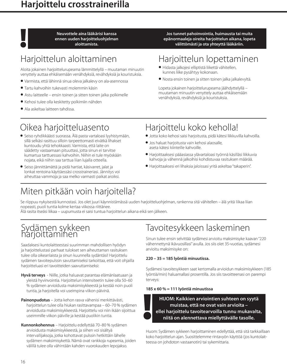 Harjoittelun aloittaminen Aloita jokainen harjoittelurupeama lämmittelyllä muutaman minuutin venyttely auttaa ehkäisemään venähdyksiä, revähdyksiä ja kouristuksia.