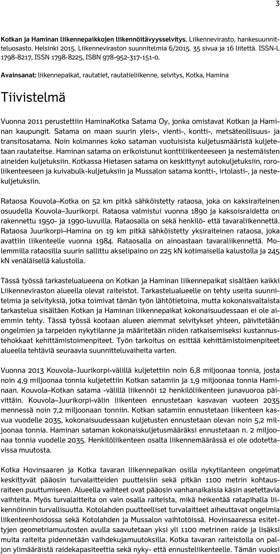 Avainsanat: liikennepaikat, rautatiet, rautatieliikenne, selvitys, Kotka, Hamina Tiivistelmä Vuonna 21 perustettiin HaminaKotka Satama Oy, jonka omistavat Kotkan ja Haminan kaupungit.