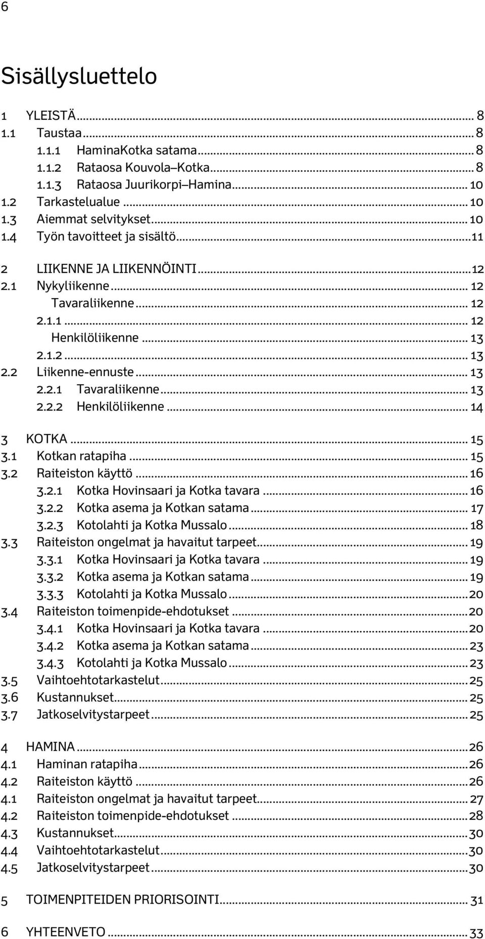 .. 2.2.2 Henkilöliikenne... 14 3 KOTKA... 15 3.1 Kotkan ratapiha... 15 3.2 Raiteiston käyttö... 16 3.2.1 Kotka Hovinsaari ja Kotka tavara... 16 3.2.2 Kotka asema ja Kotkan satama... 17 3.2.3 Kotolahti ja Kotka Mussalo.