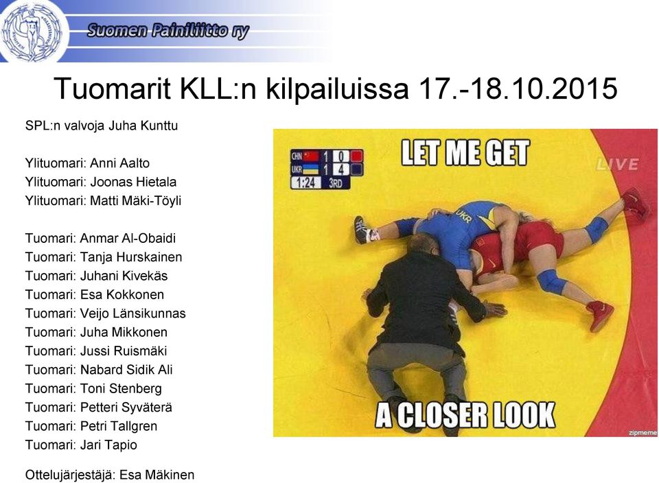 Tuomari: Anmar Al-Obaidi Tuomari: Tanja Hurskainen Tuomari: Juhani Kivekäs Tuomari: Esa Kokkonen Tuomari: Veijo