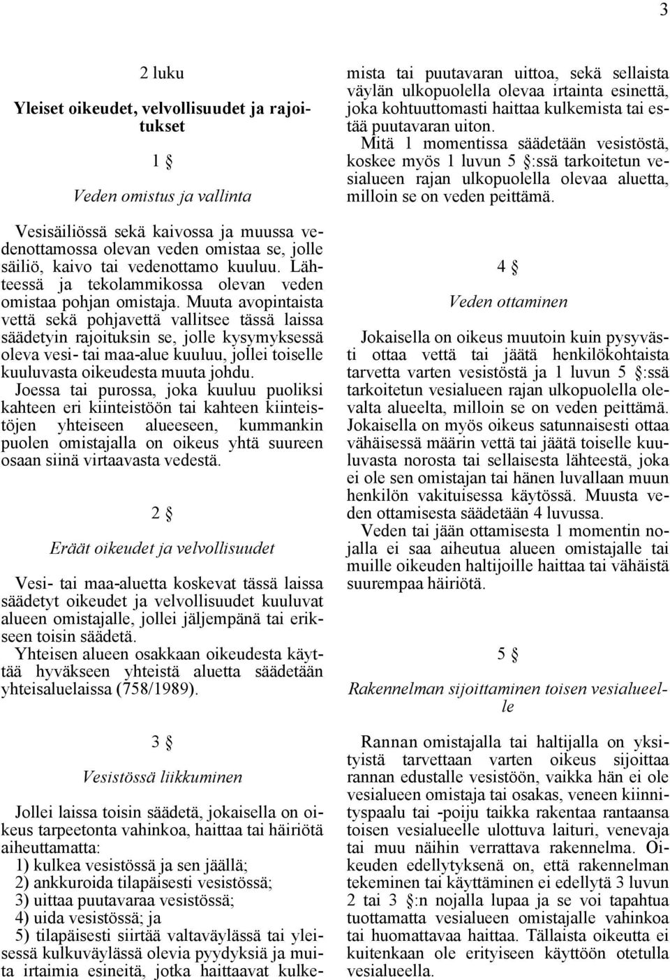 Muuta avopintaista vettä sekä pohjavettä vallitsee tässä laissa säädetyin rajoituksin se, jolle kysymyksessä oleva vesi- tai maa-alue kuuluu, jollei toiselle kuuluvasta oikeudesta muuta johdu.