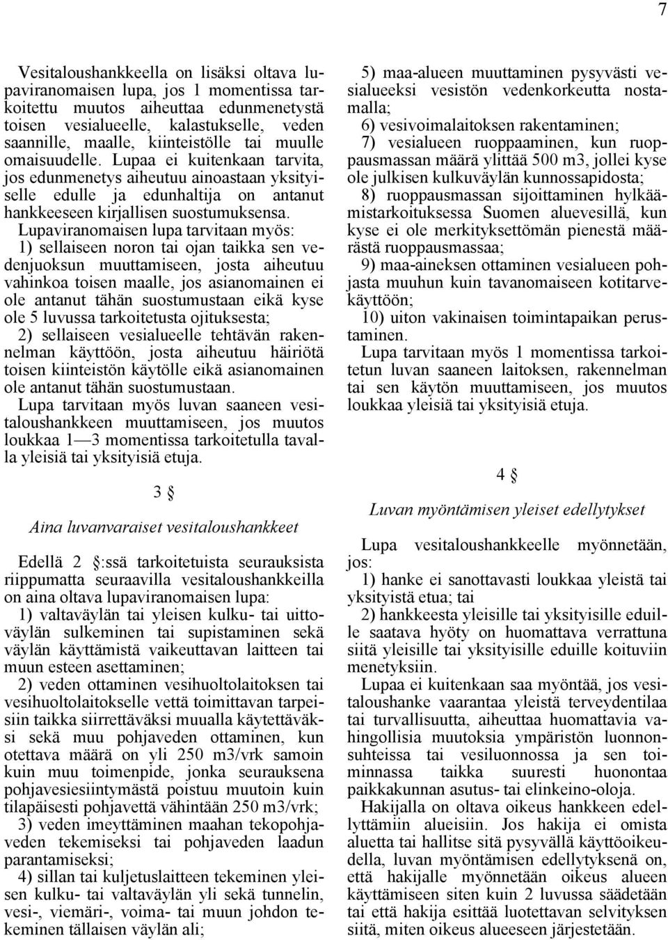 Lupaviranomaisen lupa tarvitaan myös: 1) sellaiseen noron tai ojan taikka sen vedenjuoksun muuttamiseen, josta aiheutuu vahinkoa toisen maalle, jos asianomainen ei ole antanut tähän suostumustaan