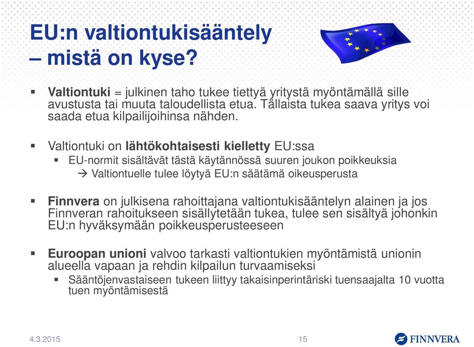 Valtiontuki on lähtökohtaisesti kielletty EU:ssa EU-normit sisältävät tästä käytännössä suuren joukon poikkeuksia à Valtiontuelle tulee löytyä EU:n säätämä oikeusperusta Finnvera on julkisena
