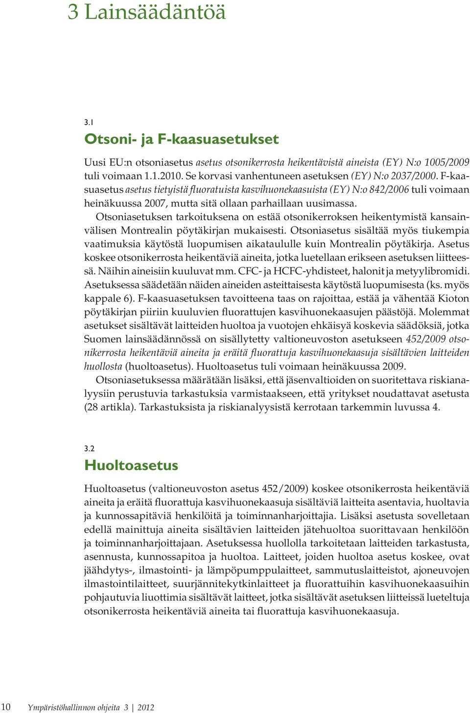 F-kaasuasetus asetus tietyistä fluoratuista kasvihuonekaasuista (EY) N:o 842/2006 tuli voimaan heinäkuussa 2007, mutta sitä ollaan parhaillaan uusimassa.