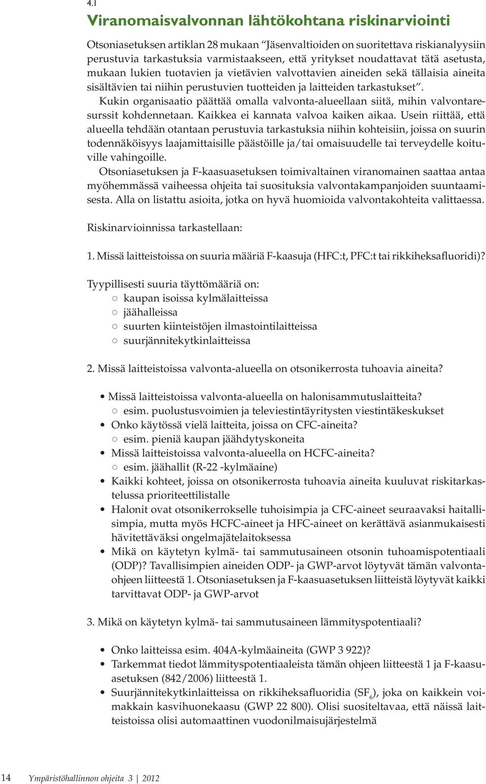 Kukin organisaatio päättää omalla valvonta-alueellaan siitä, mihin valvontaresurssit kohdennetaan. Kaikkea ei kannata valvoa kaiken aikaa.