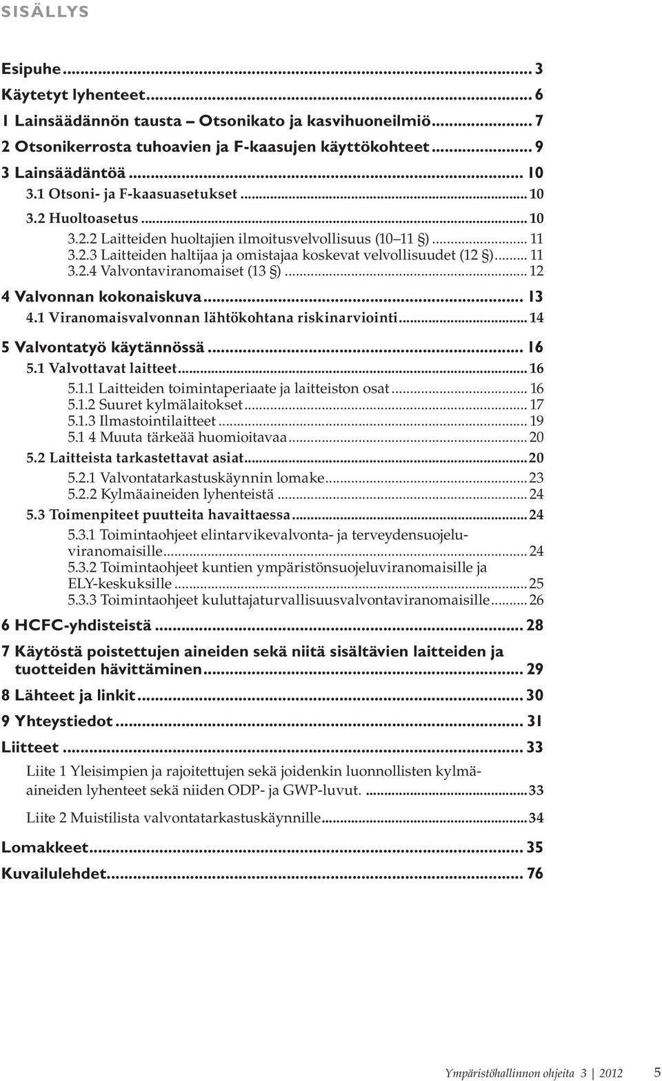 ..12 4 Valvonnan kokonaiskuva... 13 4.1 Viranomaisvalvonnan lähtökohtana riskinarviointi... 14 5 Valvontatyö käytännössä... 16 5.1 Valvottavat laitteet...16 5.1.1 Laitteiden toimintaperiaate ja laitteiston osat.