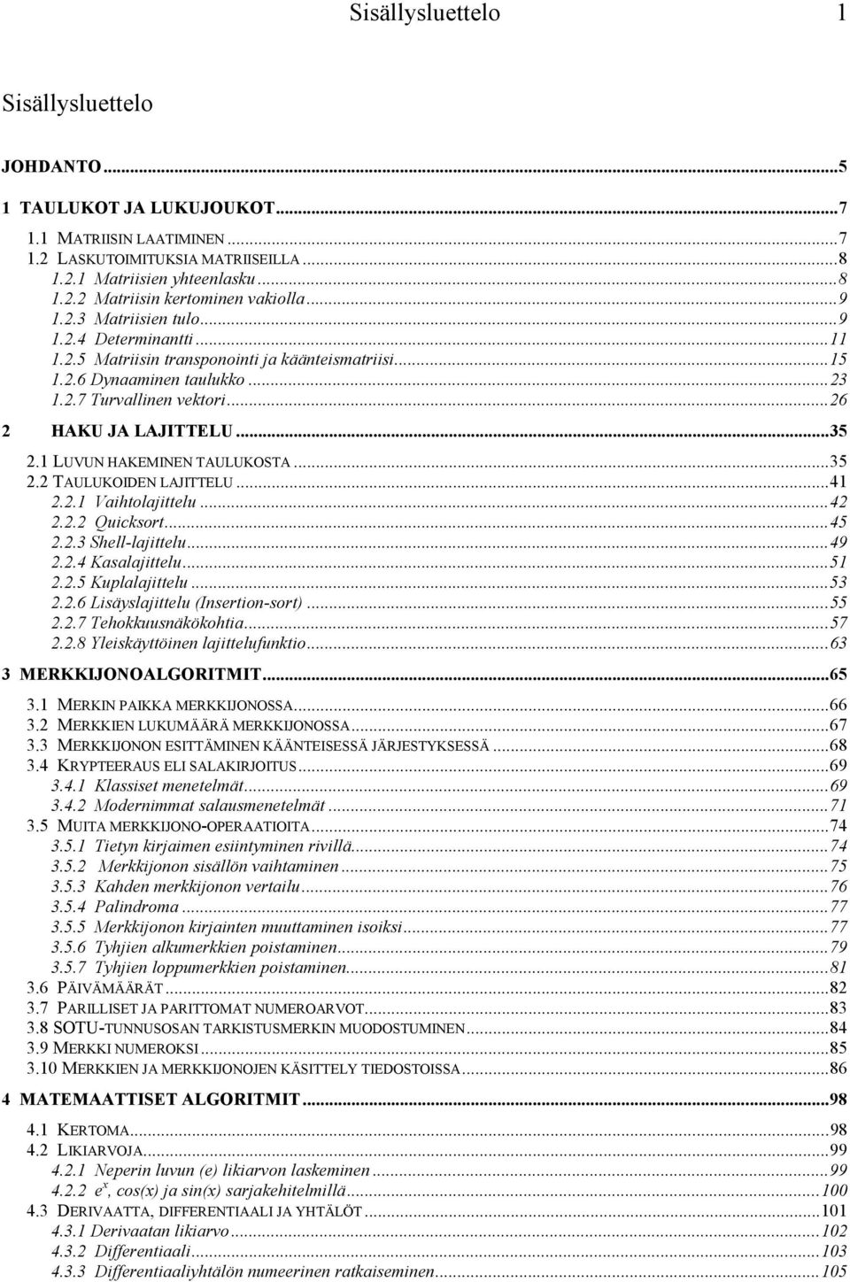 1 LUVUN HAKEMINEN TAULUKOSTA...35 2.2 TAULUKOIDEN LAJITTELU...41 2.2.1 Vaihtolajittelu...42 2.2.2 Quicksort...45 2.2.3 Shell-lajittelu...49 2.2.4 Kasalajittelu...51 2.2.5 Kuplalajittelu...53 2.2.6 Lisäyslajittelu (Insertion-sort).