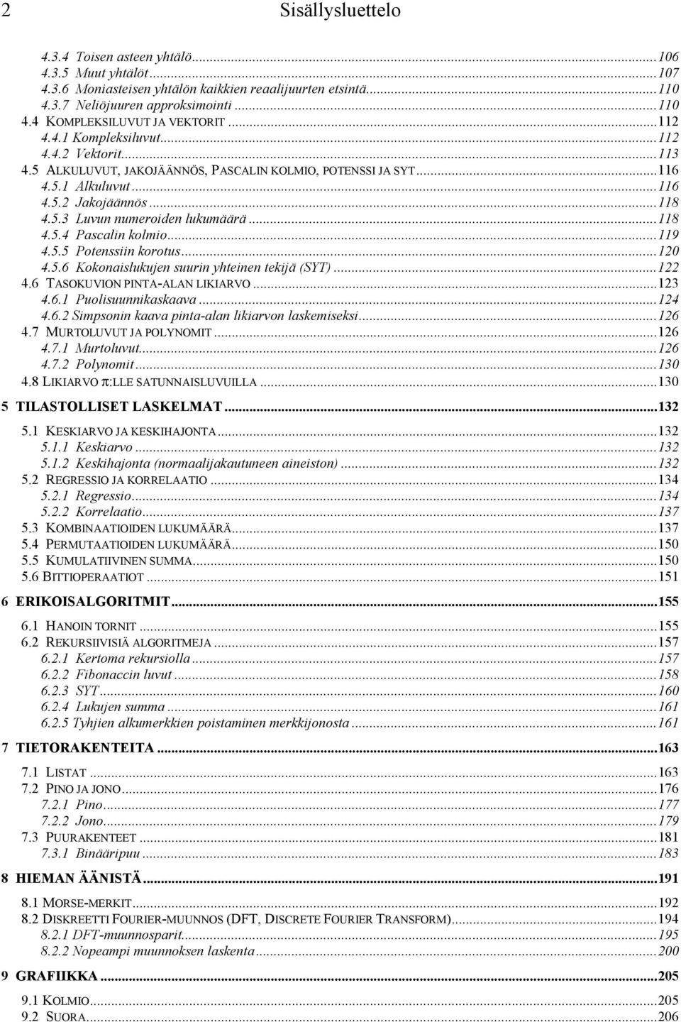 ..118 4.5.4 Pascalin kolmio...119 4.5.5 Potenssiin korotus...120 4.5.6 Kokonaislukujen suurin yhteinen tekijä (SYT)...122 4.6 TASOKUVION PINTA-ALAN LIKIARVO...123 4.6.1 Puolisuunnikaskaava...124 4.6.2 Simpsonin kaava pinta-alan likiarvon laskemiseksi.