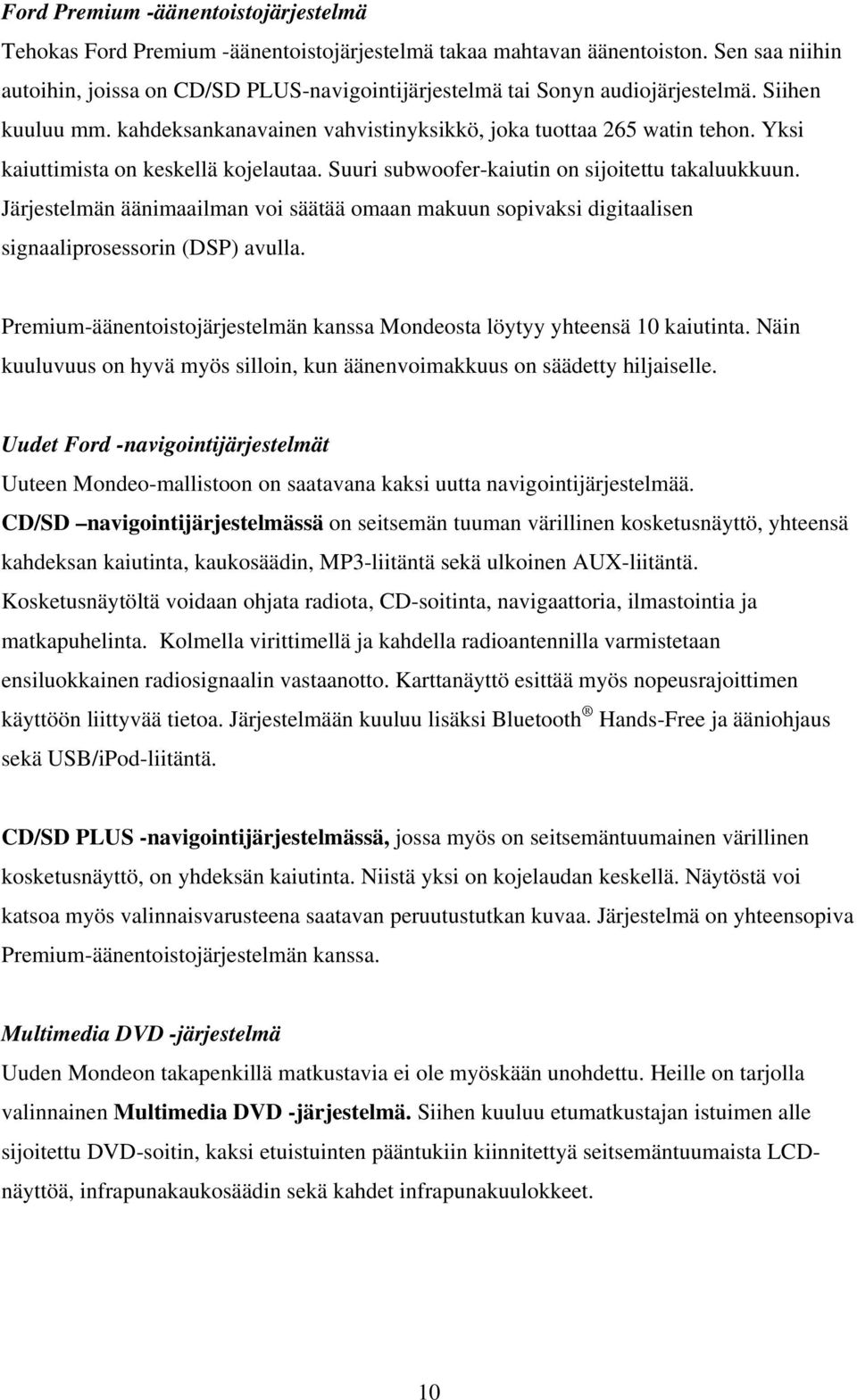 Yksi kaiuttimista on keskellä kojelautaa. Suuri subwoofer-kaiutin on sijoitettu takaluukkuun. Järjestelmän äänimaailman voi säätää omaan makuun sopivaksi digitaalisen signaaliprosessorin (DSP) avulla.