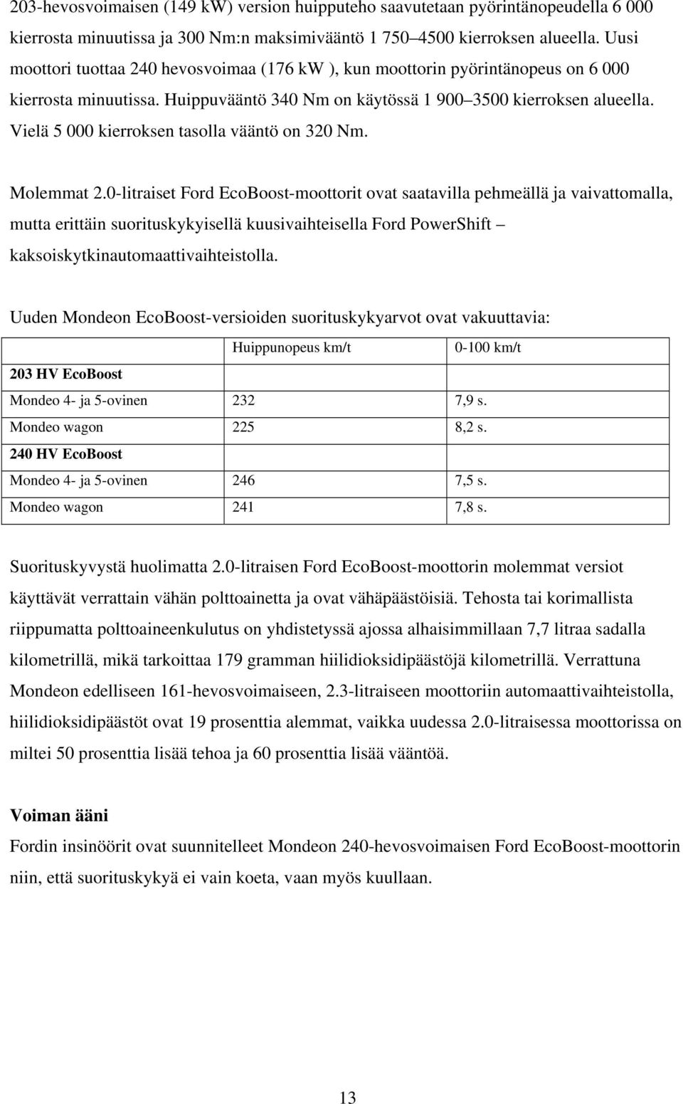 Vielä 5 000 kierroksen tasolla vääntö on 320 Nm. Molemmat 2.