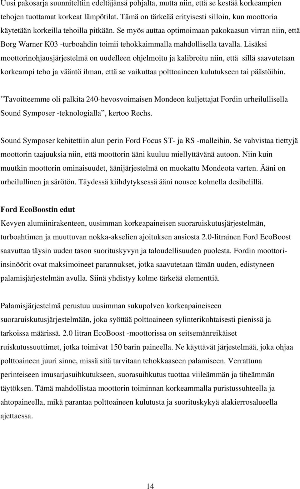 Se myös auttaa optimoimaan pakokaasun virran niin, että Borg Warner K03 -turboahdin toimii tehokkaimmalla mahdollisella tavalla.