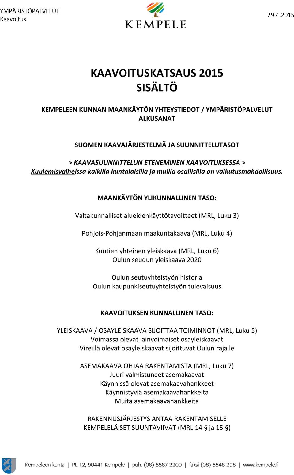 MAANKÄYTÖN YLIKUNNALLINEN TASO: Valtakunnalliset alueidenkäyttötavoitteet (MRL, Luku 3) Pohjois-Pohjanmaan maakuntakaava (MRL, Luku 4) Kuntien yhteinen yleiskaava (MRL, Luku 6) Oulun seudun