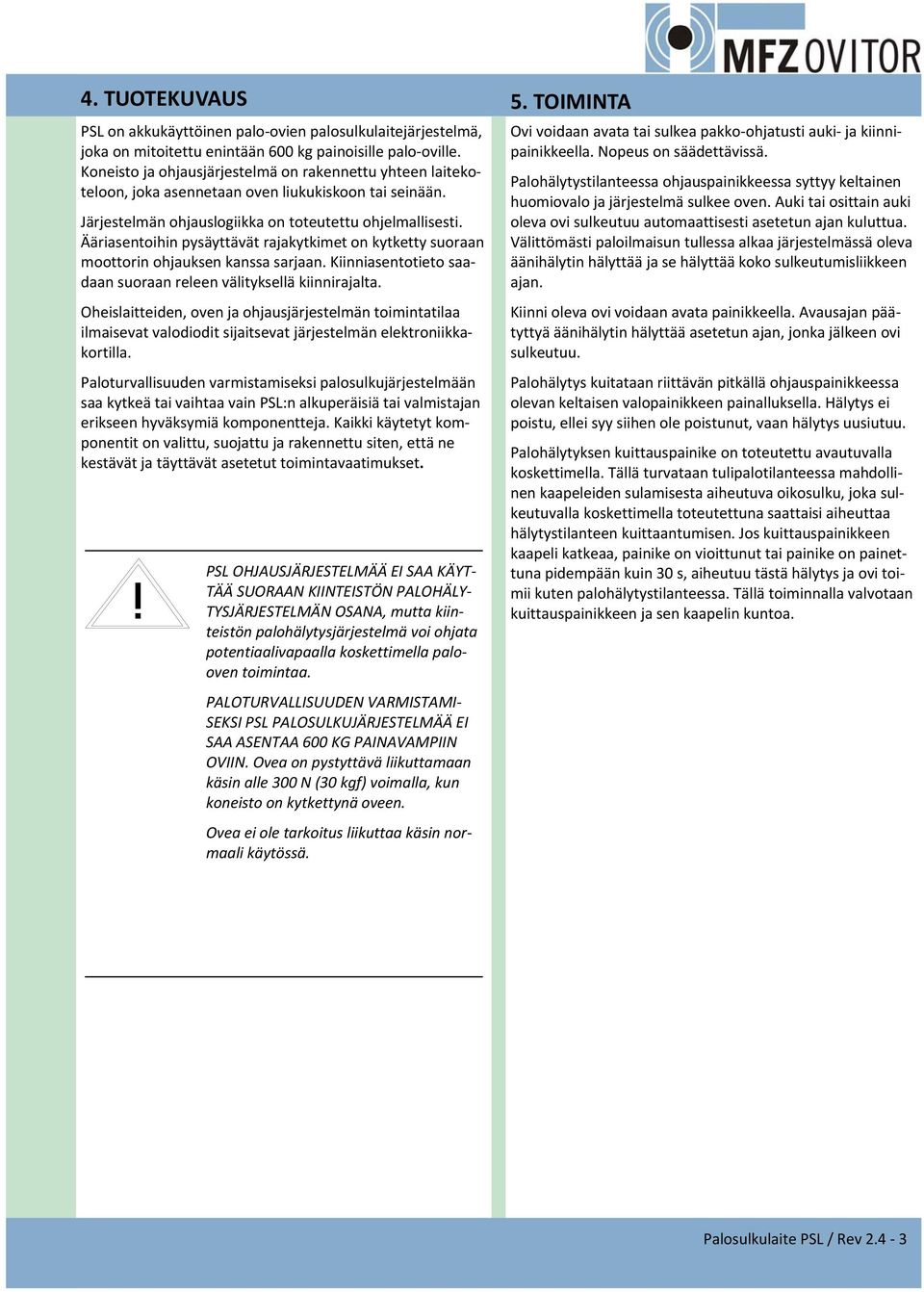 Ääriasentoihin pysäyttävät rajakytkimet on kytketty suoraan moottorin ohjauksen kanssa sarjaan. Kiinniasentotieto saadaan suoraan releen välityksellä kiinnirajalta.