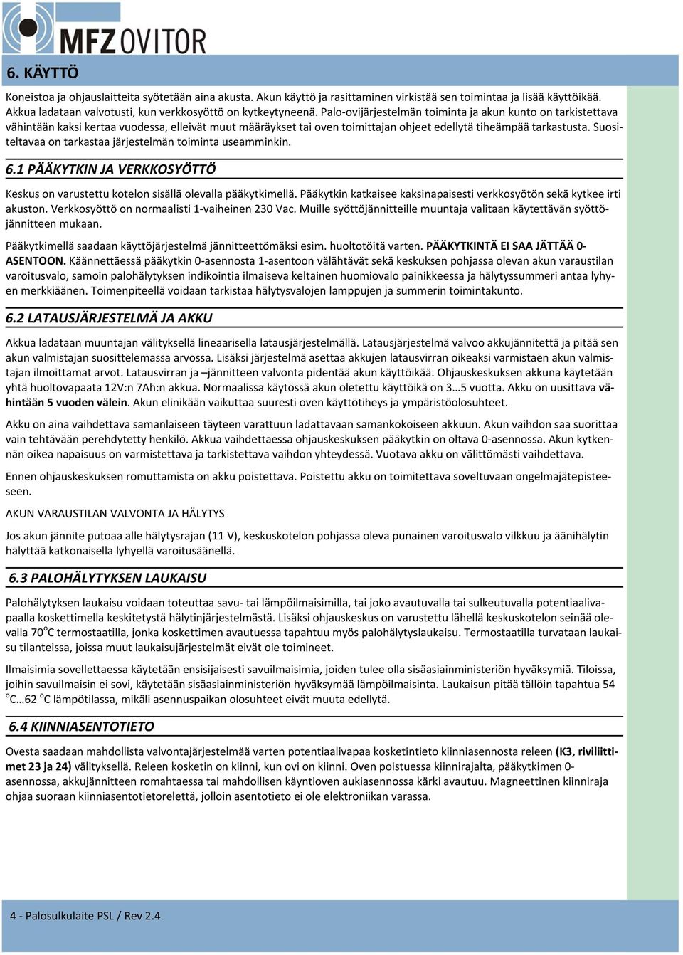 Suositeltavaa on tarkastaa järjestelmän toiminta useamminkin. 6.1 PÄÄKYTKIN JA VERKKOSYÖTTÖ Keskus on varustettu kotelon sisällä olevalla pääkytkimellä.