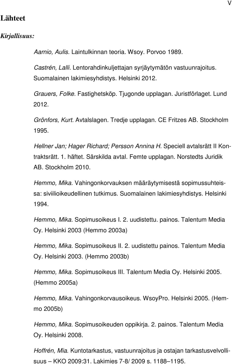 Speciell avtalsrätt II Kontraktsrätt. 1. häftet. Särskilda avtal. Femte upplagan. Norstedts Juridik AB. Stockholm 2010. Hemmo, Mika.