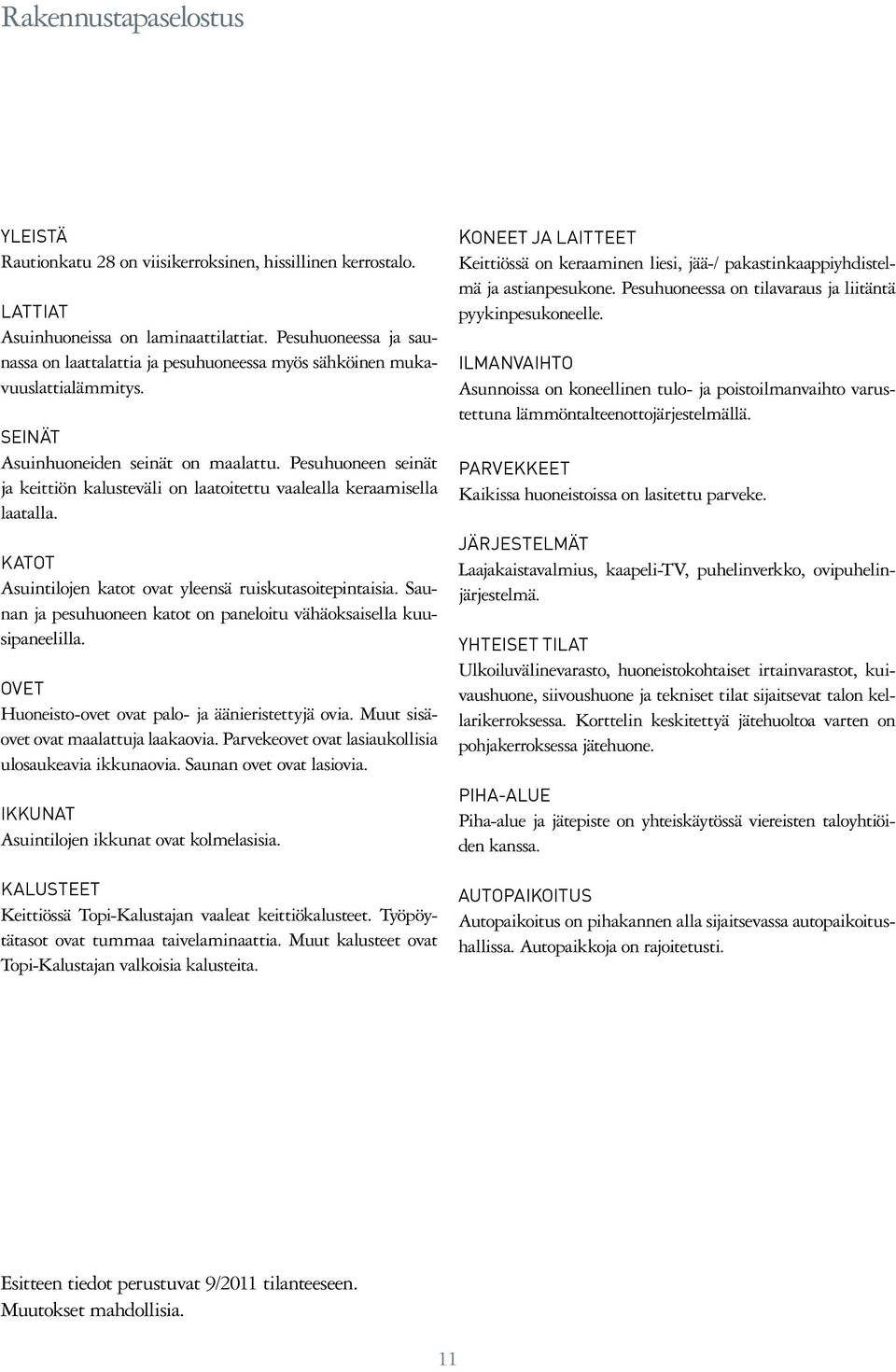 Pesuhuoneen seinät ja keittiön kalusteväli on laatoitettu vaalealla keraamisella laatalla. KATOT Asuintilojen katot ovat yleensä ruiskutasoitepintaisia.