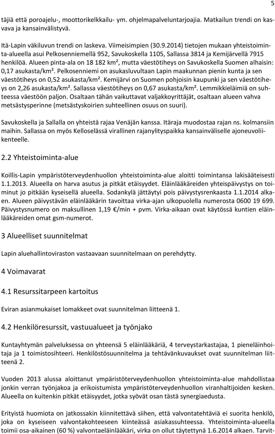 Alueen pinta-ala on 18 182 km², mutta väestötiheys on Savukoskella Suomen alhaisin: 0,17 asukasta/km².