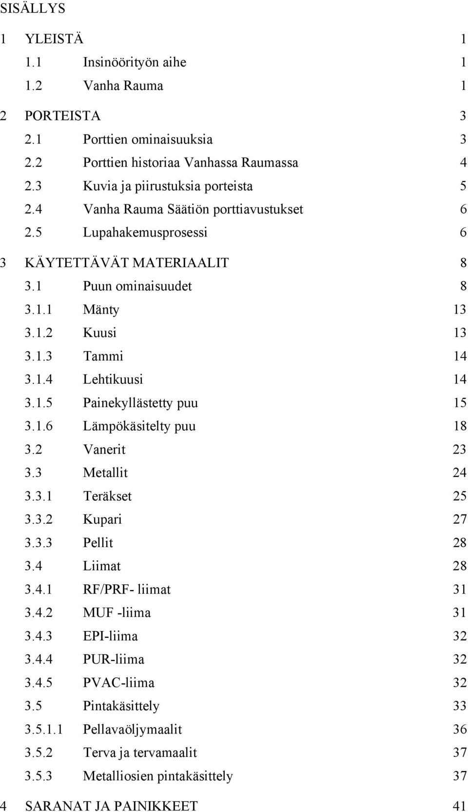 1.6 Lämpökäsitelty puu 18 3.2 Vanerit 23 3.3 Metallit 24 3.3.1 Teräkset 25 3.3.2 Kupari 27 3.3.3 Pellit 28 3.4 Liimat 28 3.4.1 RF/PRF- liimat 31 3.4.2 MUF -liima 31 3.4.3 EPI-liima 32 3.4.4 PUR-liima 32 3.