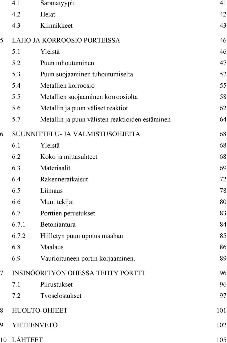 7 Metallin ja puun välisten reaktioiden estäminen 64 6 SUUNNITTELU- JA VALMISTUSOHJEITA 68 6.1 Yleistä 68 6.2 Koko ja mittasuhteet 68 6.3 Materiaalit 69 6.4 Rakenneratkaisut 72 6.