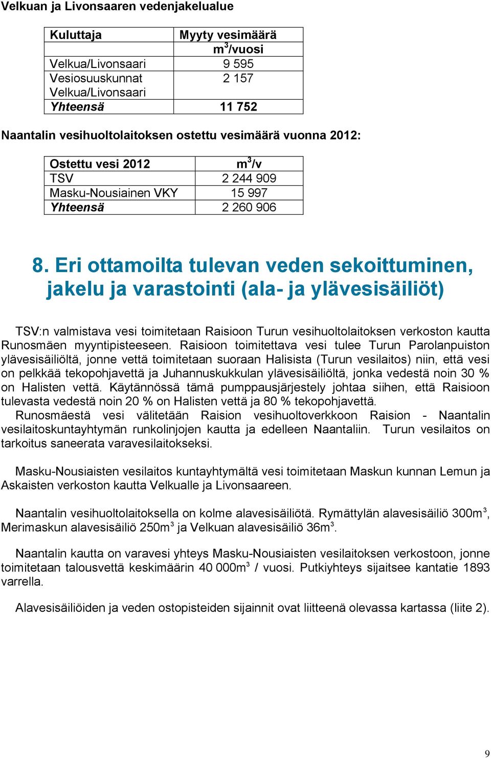 Eri ottamoilta tulevan veden sekoittuminen, jakelu ja varastointi (ala- ja ylävesisäiliöt) TSV:n valmistava vesi toimitetaan Raisioon Turun vesihuoltolaitoksen verkoston kautta Runosmäen