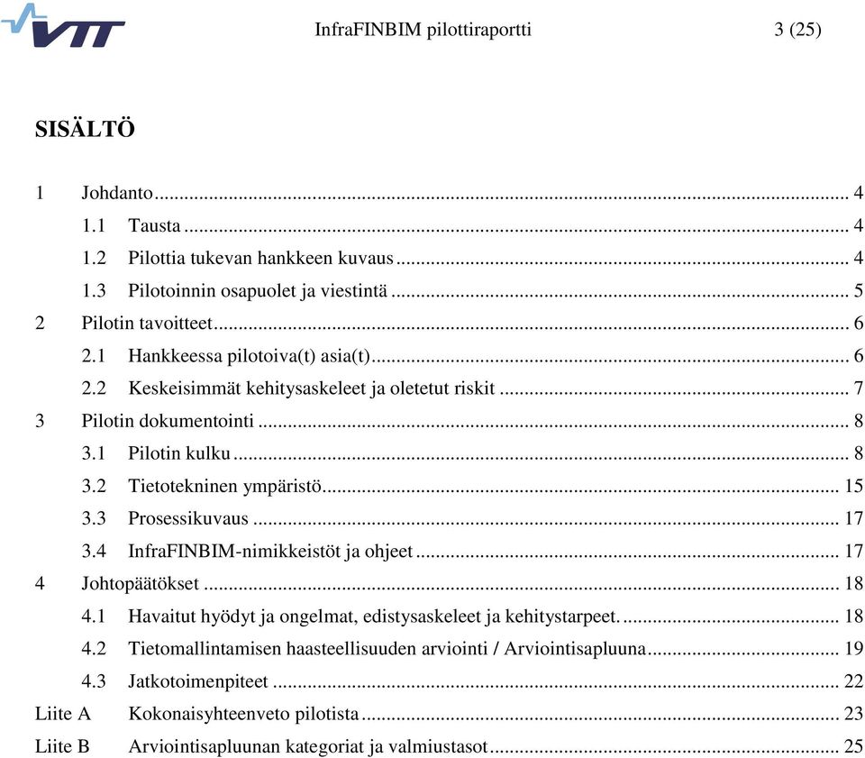 .. 15 3.3 Prosessikuvaus... 17 3.4 InfraFINBIM-nimikkeistöt ja ohjeet... 17 4 Johtopäätökset... 18 4.1 Havaitut hyödyt ja ongelmat, edistysaskeleet ja kehitystarpeet.... 18 4.2 Tietomallintamisen haasteellisuuden arviointi / Arviointisapluuna.