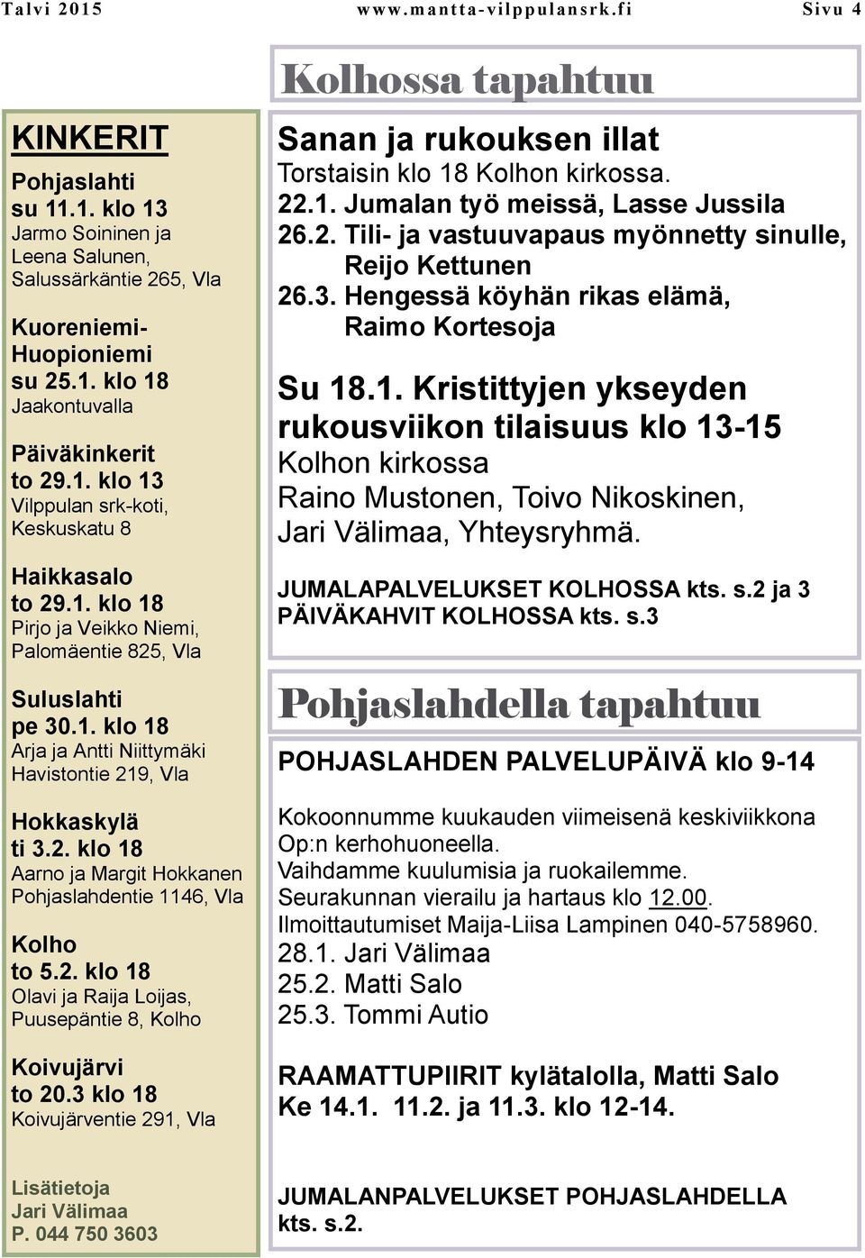 2. klo 18 Aarno ja Margit Hokkanen Pohjaslahdentie 1146, Vla Kolho to 5.2. klo 18 Olavi ja Raija Loijas, Puusepäntie 8, Kolho Koivujärvi to 20.