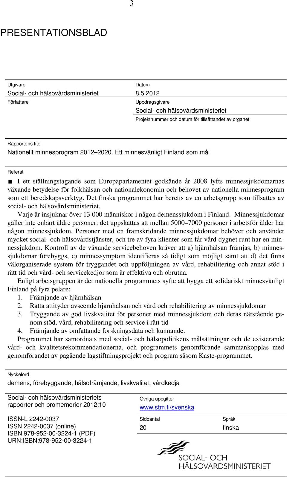 Ett minnesvänligt Finland som mål Referat I ett ställningstagande som Europaparlamentet godkände år 2008 lyfts minnessjukdomarnas växande betydelse för folkhälsan och nationalekonomin och behovet av