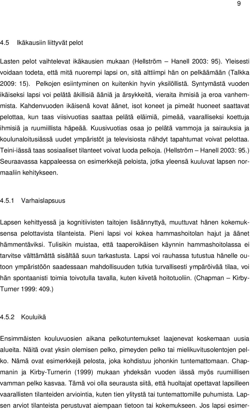 Syntymästä vuoden ikäiseksi lapsi voi pelätä äkillisiä ääniä ja ärsykkeitä, vieraita ihmisiä ja eroa vanhemmista.