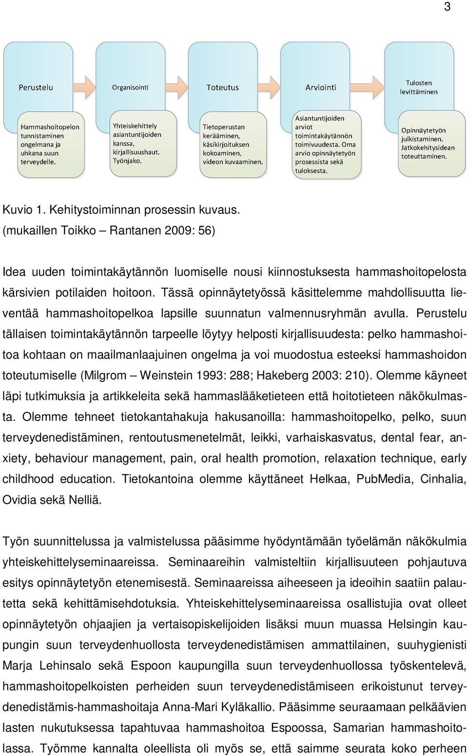 Perustelu tällaisen toimintakäytännön tarpeelle löytyy helposti kirjallisuudesta: pelko hammashoitoa kohtaan on maailmanlaajuinen ongelma ja voi muodostua esteeksi hammashoidon toteutumiselle