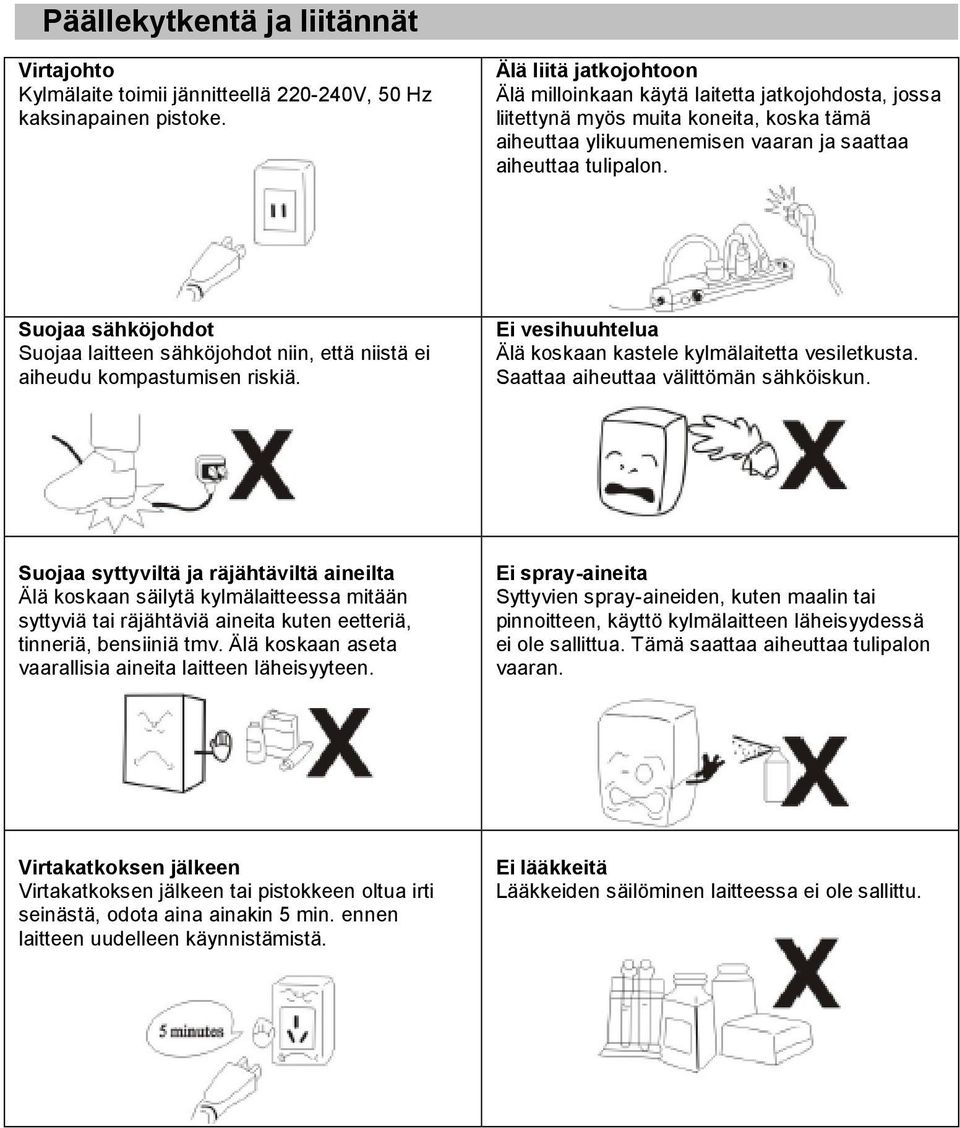 Suojaa sähköjohdot Suojaa laitteen sähköjohdot niin, että niistä ei aiheudu kompastumisen riskiä. Ei vesihuuhtelua Älä koskaan kastele kylmälaitetta vesiletkusta.