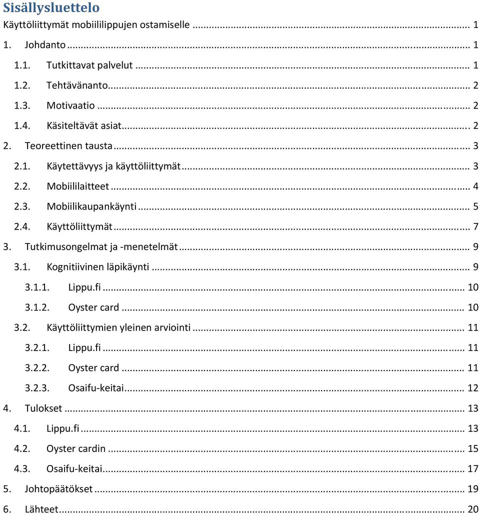 Tutkimusongelmat ja menetelmät... 9 3.1. Kognitiivinen läpikäynti... 9 3.1.1. Lippu.fi... 10 3.1.2. Oyster card... 10 3.2. Käyttöliittymien yleinen arviointi... 11 3.2.1. Lippu.fi... 11 3.2.2. Oyster card... 11 3.2.3. Osaifu keitai.