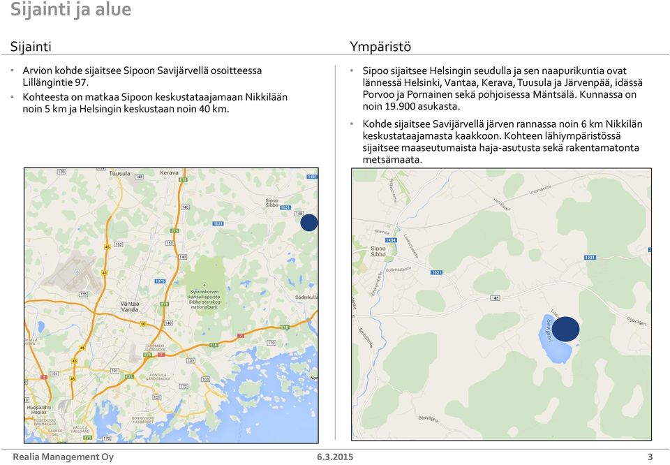 Ympäristö Sipoo sijaitsee Helsingin seudulla ja sen naapurikuntia ovat lännessä Helsinki, Vantaa, Kerava, Tuusula ja Järvenpää, idässä Porvoo ja