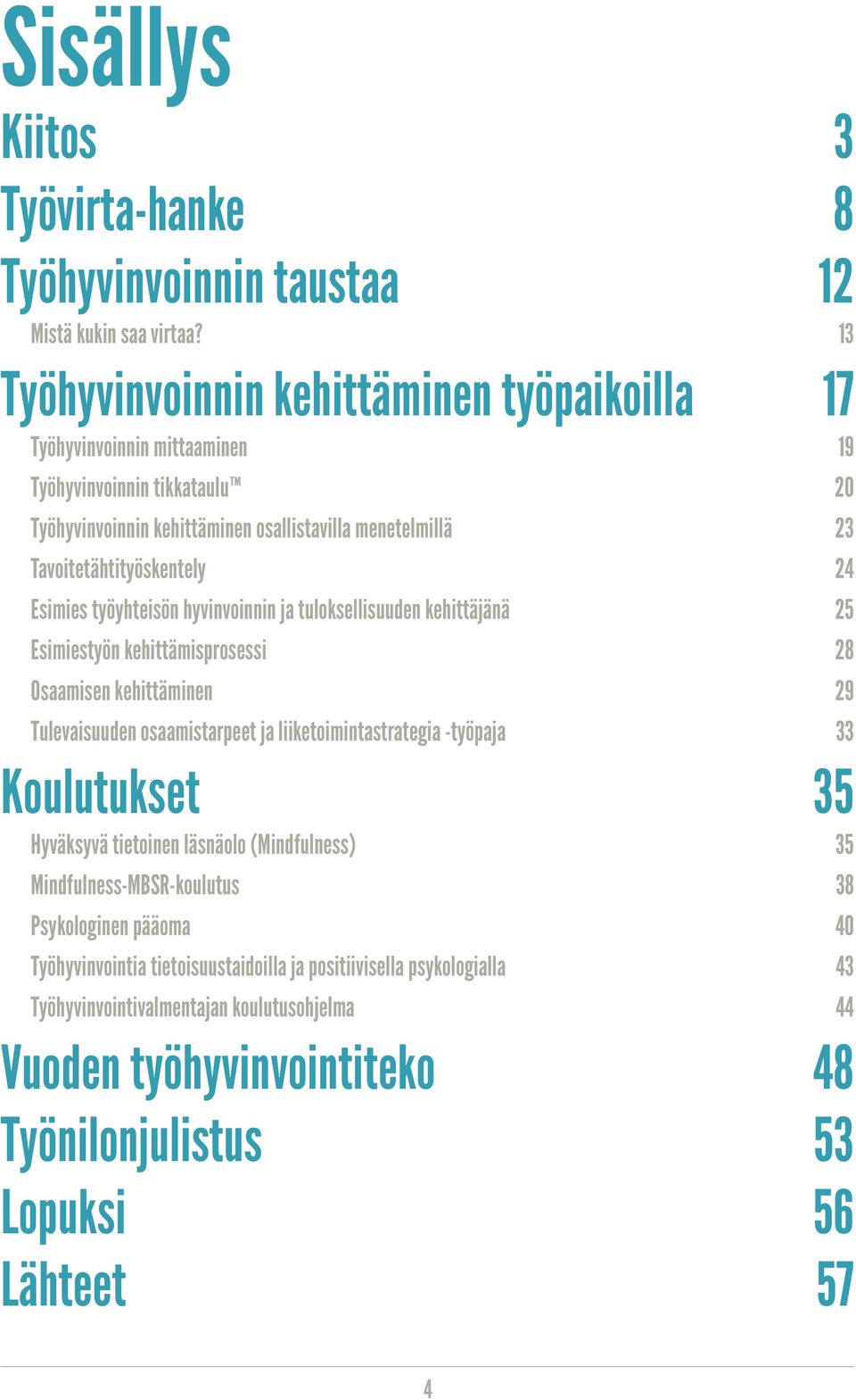 24 Esimies työyhteisön hyvinvoinnin ja tuloksellisuuden kehittäjänä 25 Esimiestyön kehittämisprosessi 28 Osaamisen kehittäminen 29 Tulevaisuuden osaamistarpeet ja liiketoimintastrategia -työpaja