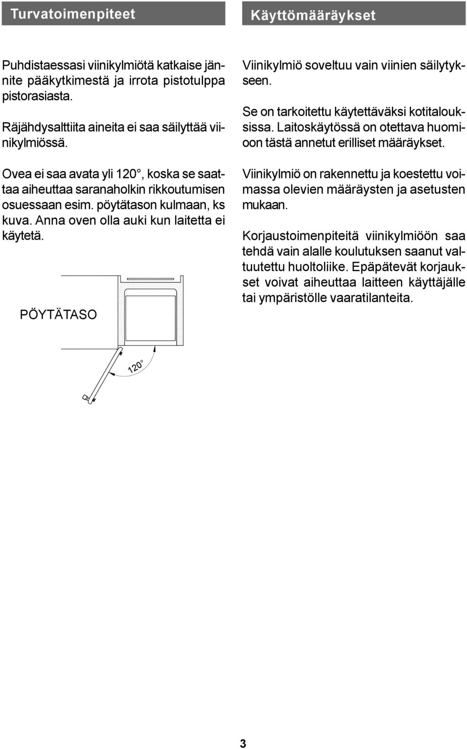PÖYTÄTASO Viinikylmiö soveltuu vain viinien säilytykseen. Se on tarkoitettu käytettäväksi kotitalouksissa. Laitoskäytössä on otettava huomioon tästä annetut erilliset määräykset.