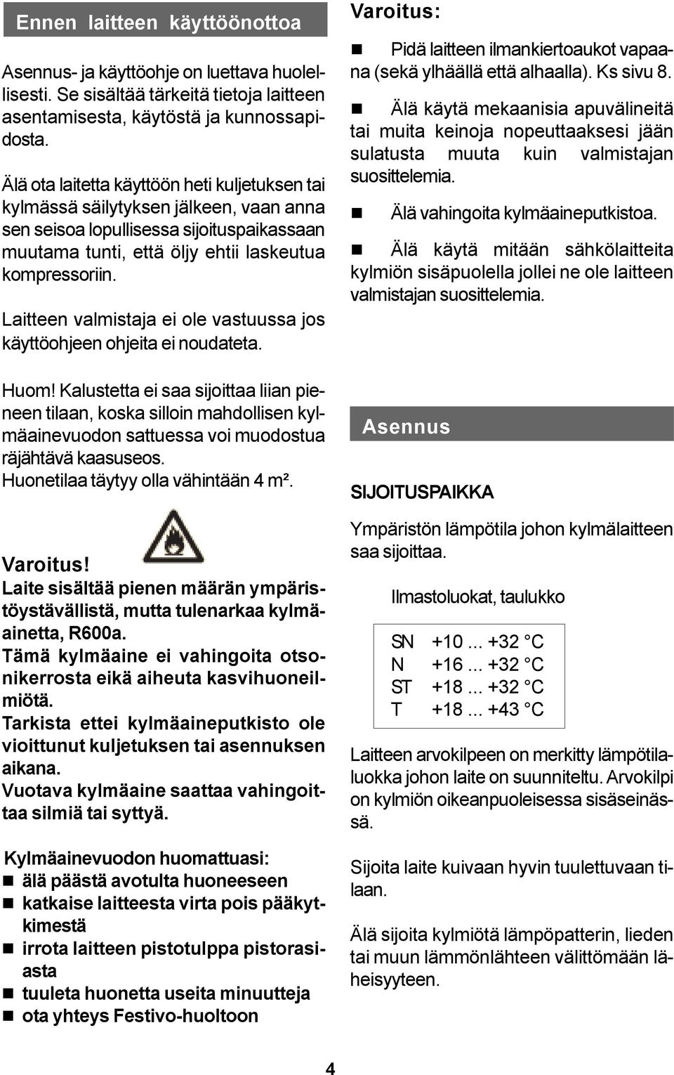 Laitteen valmistaja ei ole vastuussa jos käyttöohjeen ohjeita ei noudateta. Huom!