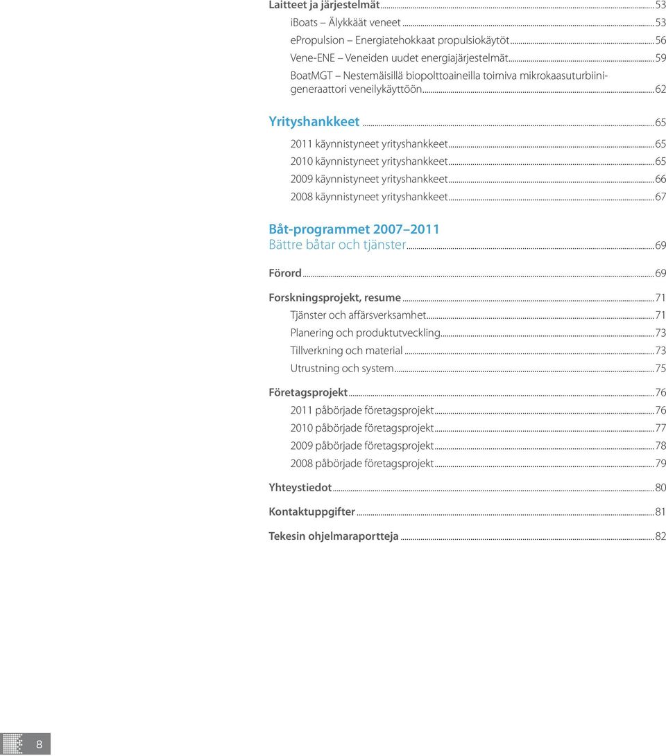 ..65 2009 käynnistyneet yrityshankkeet...66 2008 käynnistyneet yrityshankkeet...67 Båt-programmet 2007 2011 Bättre båtar och tjänster...69 Förord...69 Forskningsprojekt, resume.