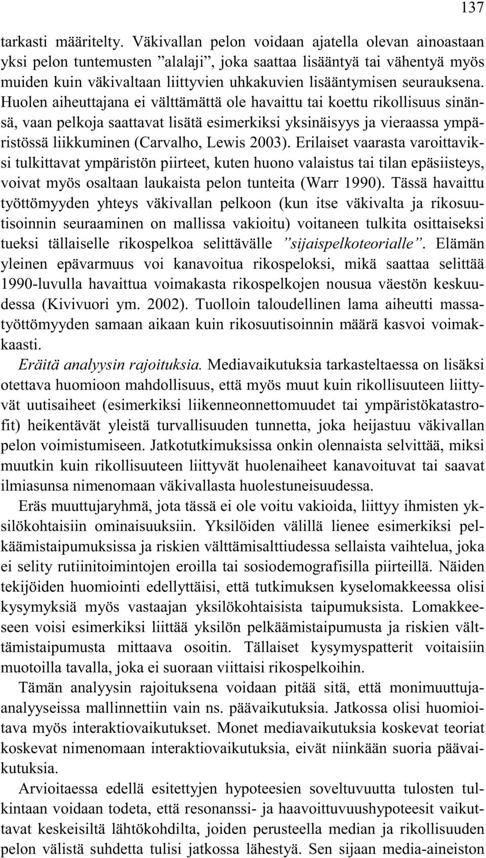 Huolen aiheuttajana ei välttämättä ole havaittu tai koettu rikollisuus sinänsä, vaan pelkoja saattavat lisätä esimerkiksi yksinäisyys ja vieraassa ympäristössä liikkuminen (Carvalho, Lewis 2003).