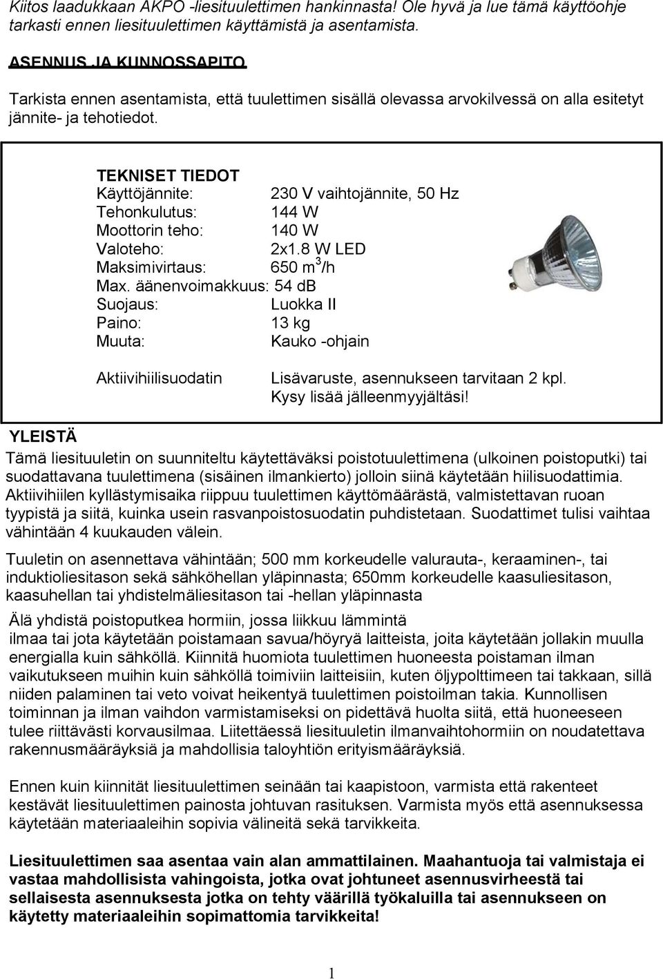 TEKNISET TIEDOT Käyttöjännite: 230 V vaihtojännite, 50 Hz Tehonkulutus: 144 W Moottorin teho: 140 W Valoteho: 2x1.8 W LED Maksimivirtaus: 650 m 3 /h Max.