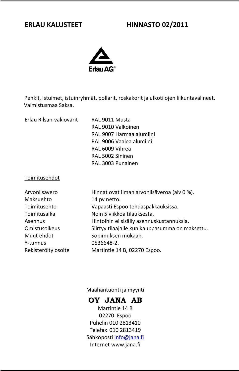 ilman arvonlisäveroa (alv 0 %). Maksuehto 14 pv netto. Toimitusehto Vapaasti Espoo tehdaspakkauksissa. Toimitusaika Noin 5 viikkoa tilauksesta. Asennus Hintoihin ei sisälly asennuskustannuksia.