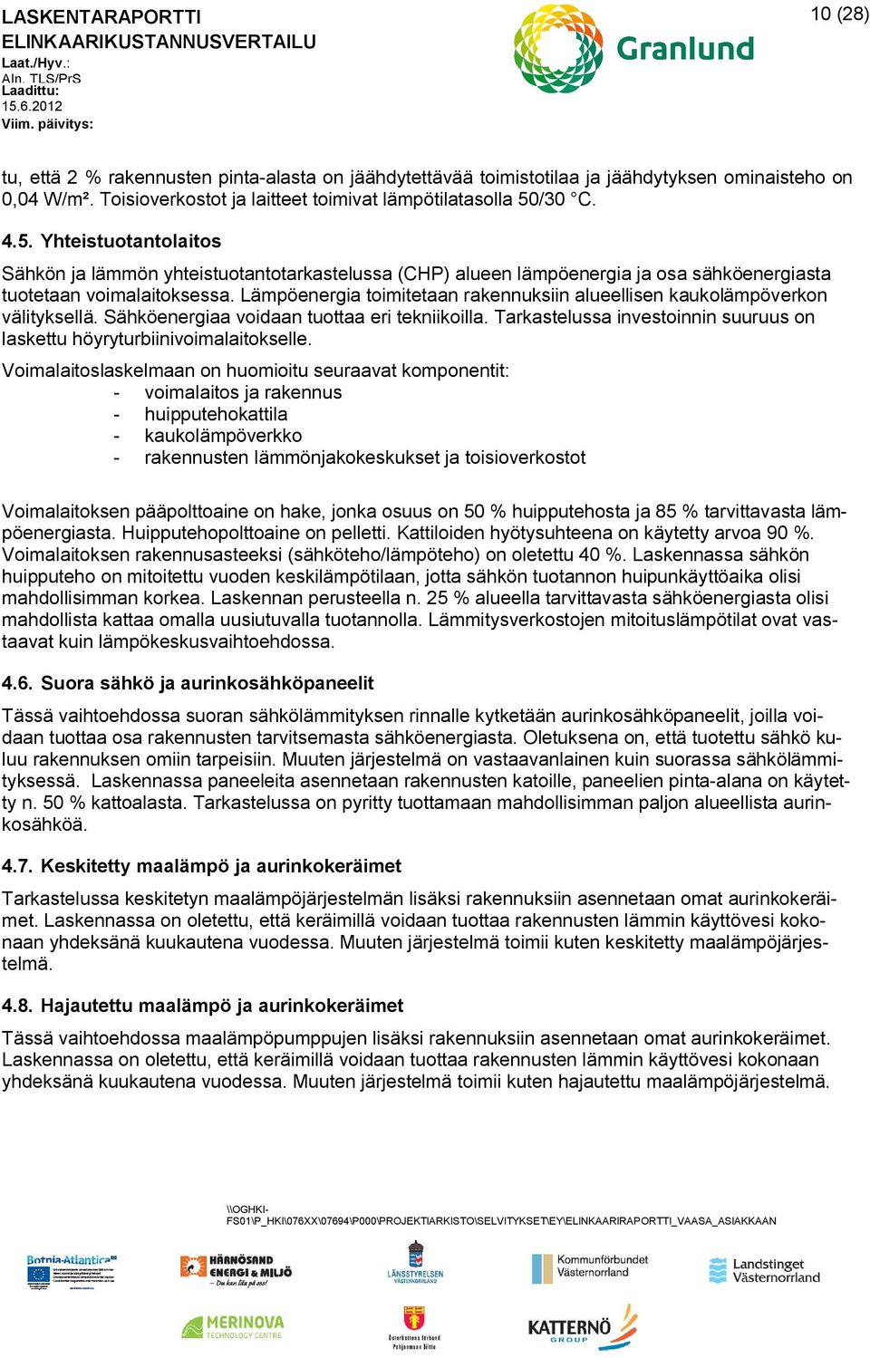 Lämpöenergia toimitetaan rakennuksiin alueellisen kaukolämpöverkon välityksellä. Sähköenergiaa voidaan tuottaa eri tekniikoilla.