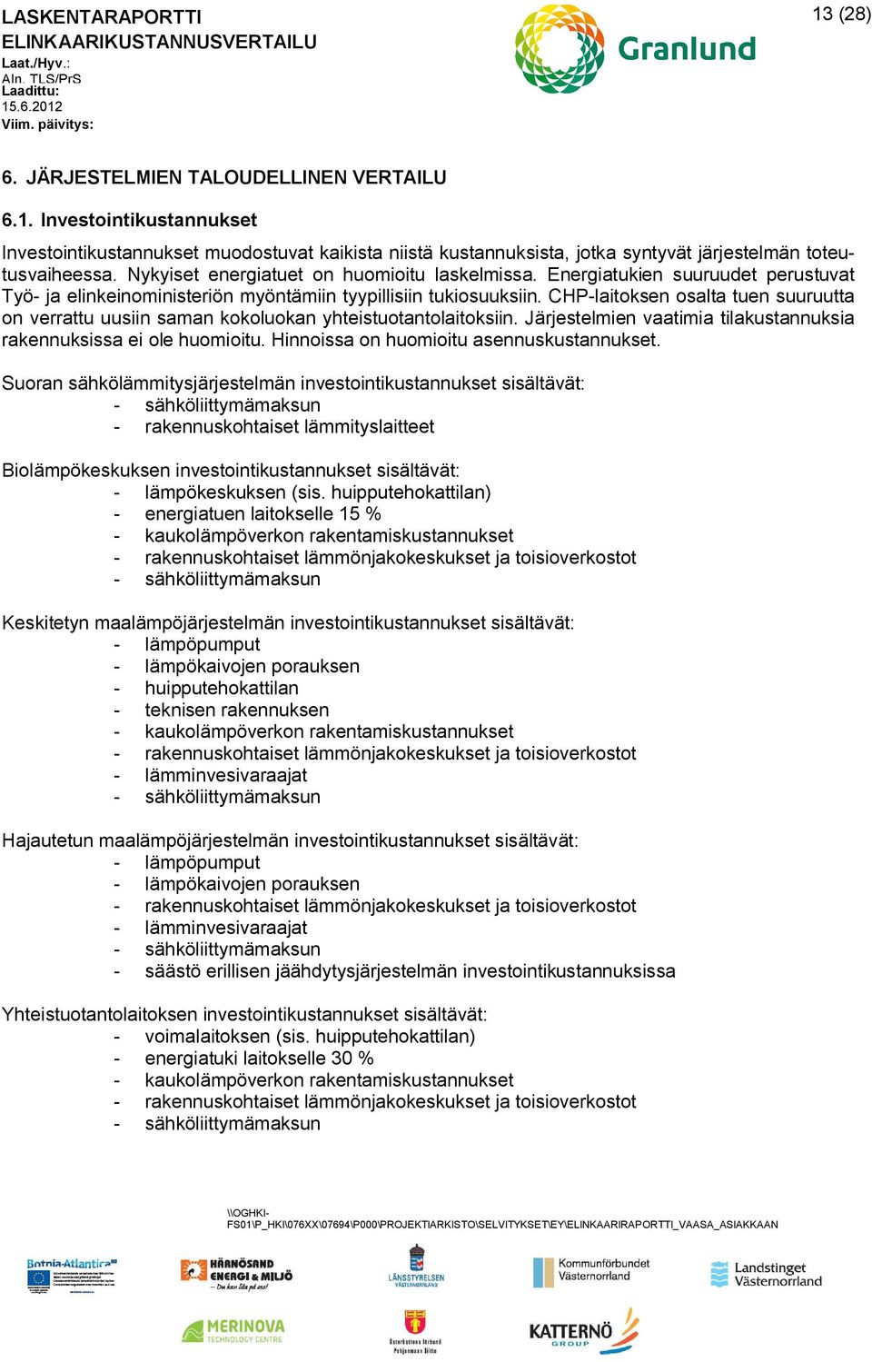 CHP-laitoksen osalta tuen suuruutta on verrattu uusiin saman kokoluokan yhteistuotantolaitoksiin. Järjestelmien vaatimia tilakustannuksia rakennuksissa ei ole huomioitu.