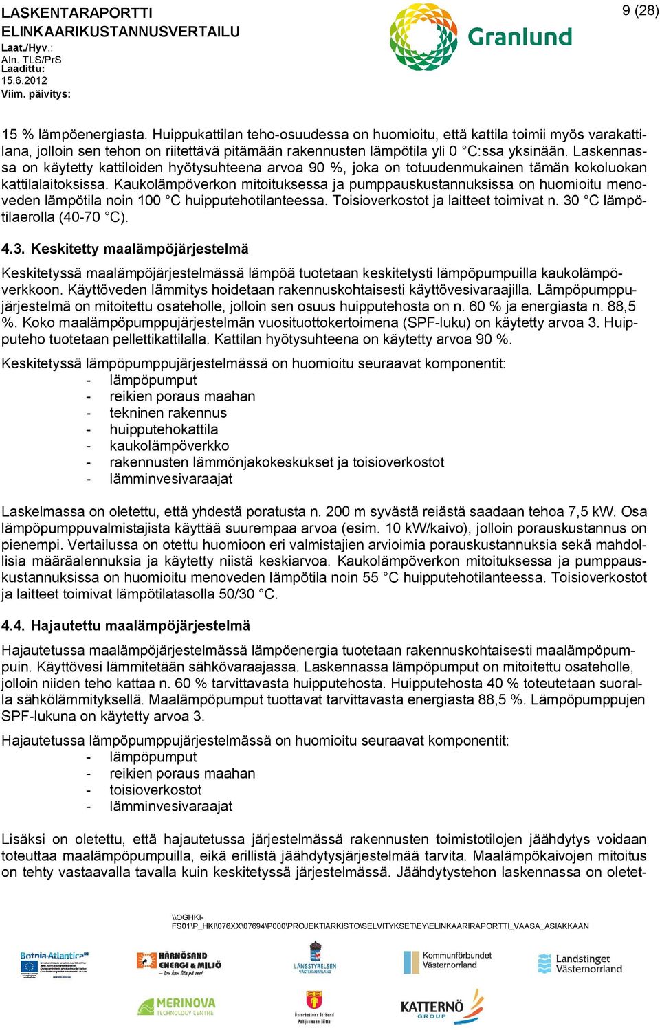 Kaukolämpöverkon mitoituksessa ja pumppauskustannuksissa on huomioitu menoveden lämpötila noin 100 C huipputehotilanteessa. Toisioverkostot ja laitteet toimivat n. 30