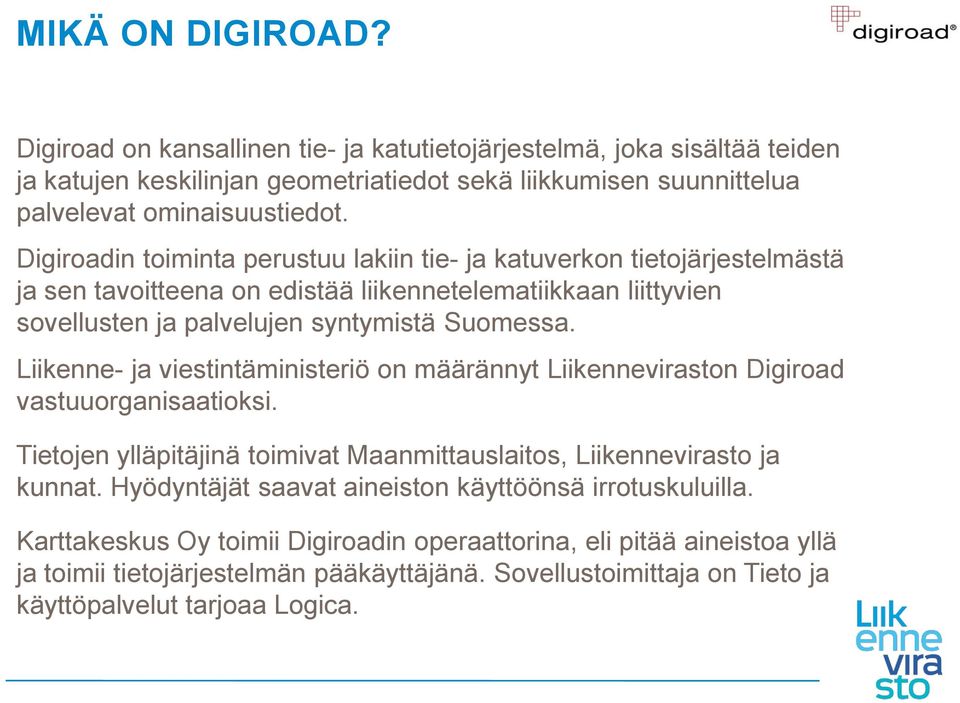 Liikenne- ja viestintäministeriö on määrännyt Liikenneviraston Digiroad vastuuorganisaatioksi. Tietojen ylläpitäjinä toimivat Maanmittauslaitos, Liikennevirasto ja kunnat.