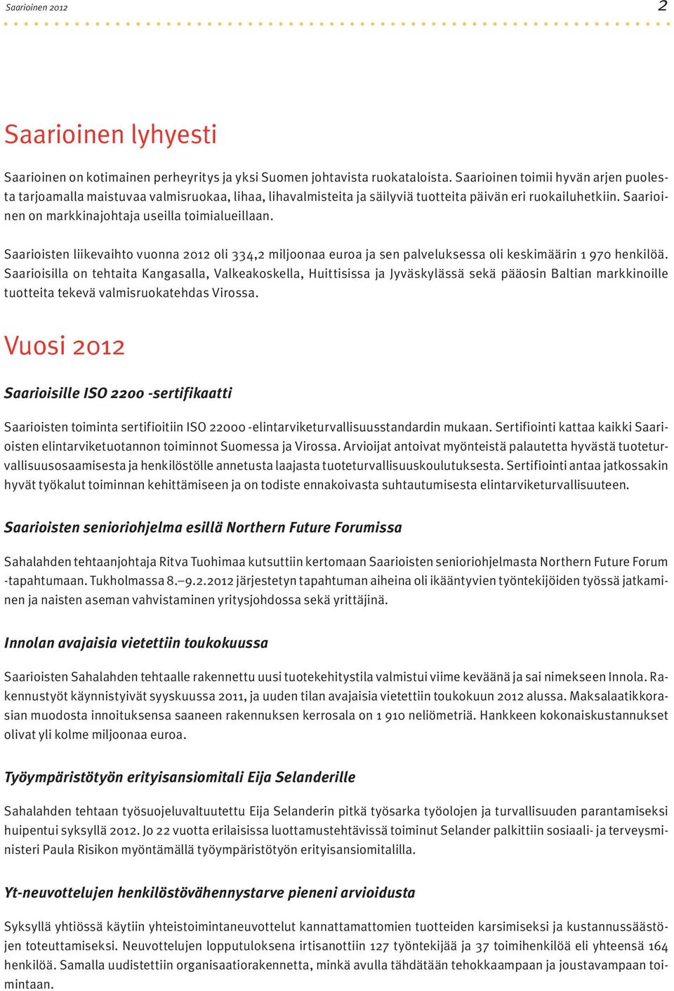 Saarioinen on markkinajohtaja useilla toimialueillaan. Saarioisten liikevaihto vuonna 2012 oli 334,2 miljoonaa euroa ja sen palveluksessa oli keskimäärin 1 970 henkilöä.